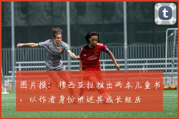 图片报：穆西亚拉推出两本儿童书，以作者身份讲述其成长经历